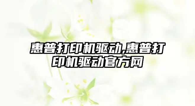 惠普打印機驅(qū)動,惠普打印機驅(qū)動官方網(wǎng)