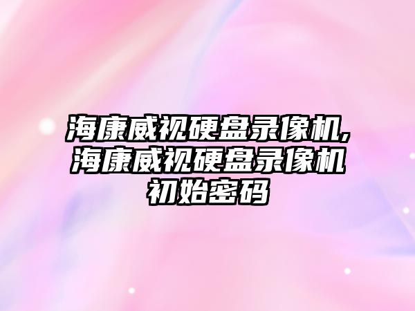 ?？低曈脖P錄像機,?？低曈脖P錄像機初始密碼