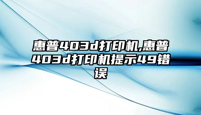 惠普403d打印機,惠普403d打印機提示49錯誤