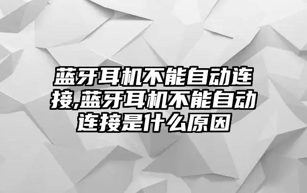 藍(lán)牙耳機不能自動連接,藍(lán)牙耳機不能自動連接是什么原因