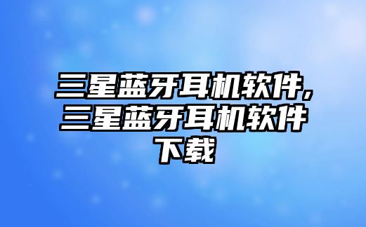 三星藍牙耳機軟件,三星藍牙耳機軟件下載