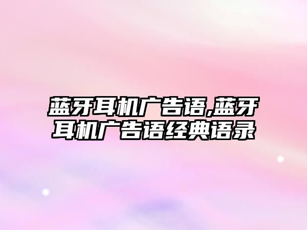 藍(lán)牙耳機廣告語,藍(lán)牙耳機廣告語經(jīng)典語錄