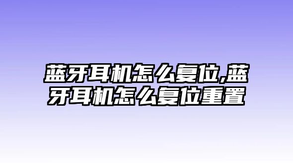 藍牙耳機怎么復(fù)位,藍牙耳機怎么復(fù)位重置