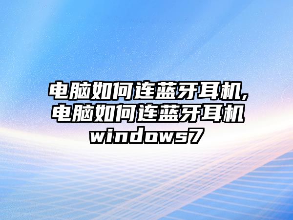 電腦如何連藍(lán)牙耳機(jī),電腦如何連藍(lán)牙耳機(jī)windows7