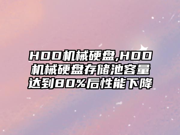 HDD機(jī)械硬盤(pán),HDD機(jī)械硬盤(pán)存儲(chǔ)池容量達(dá)到80%后性能下降