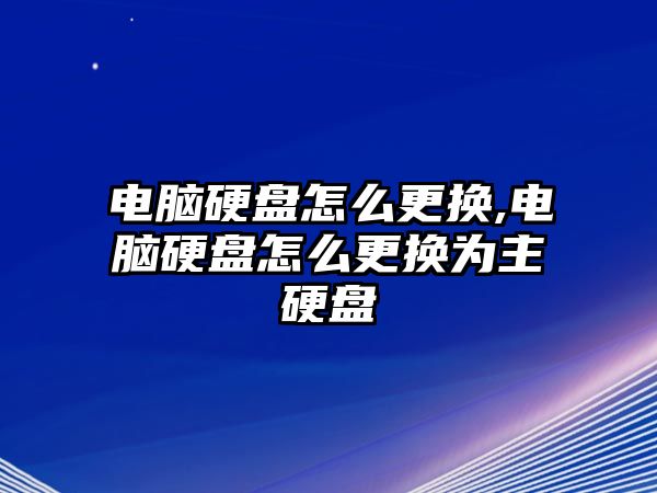 電腦硬盤怎么更換,電腦硬盤怎么更換為主硬盤