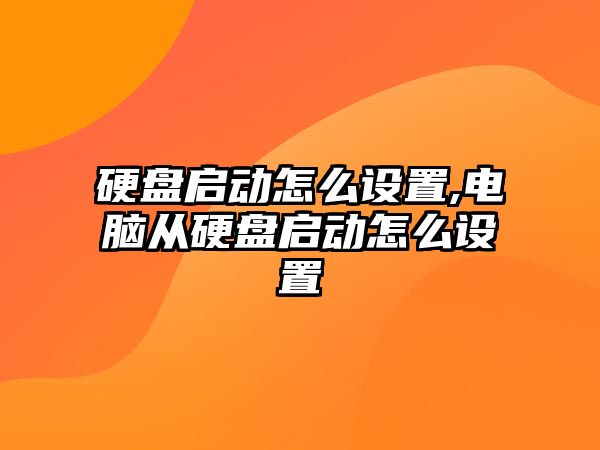 硬盤啟動怎么設(shè)置,電腦從硬盤啟動怎么設(shè)置