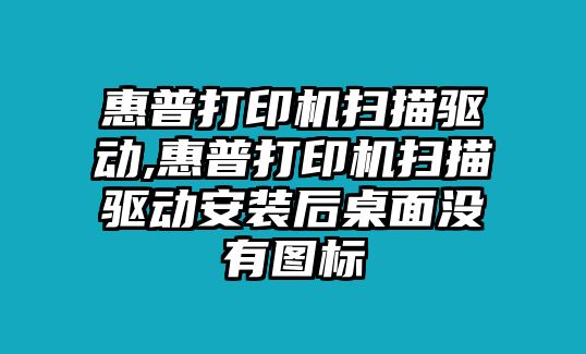 惠普打印機掃描驅(qū)動,惠普打印機掃描驅(qū)動安裝后桌面沒有圖標