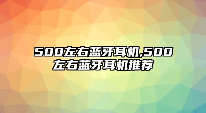 500左右藍(lán)牙耳機(jī),500左右藍(lán)牙耳機(jī)推薦