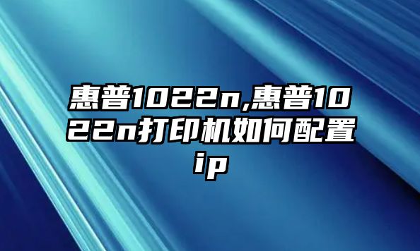 惠普1022n,惠普1022n打印機如何配置ip