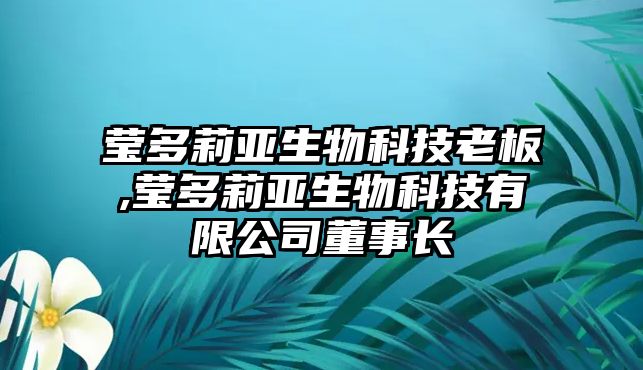 瑩多莉亞生物科技老板,瑩多莉亞生物科技有限公司董事長(zhǎng)