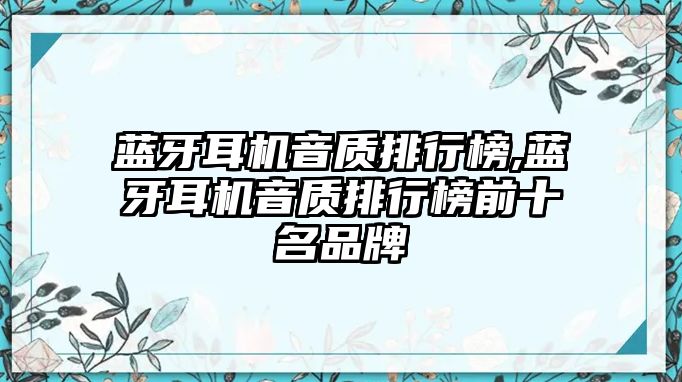 藍牙耳機音質排行榜,藍牙耳機音質排行榜前十名品牌