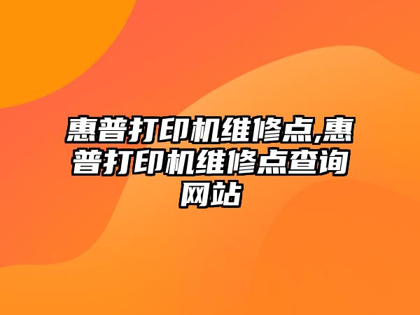 惠普打印機維修點,惠普打印機維修點查詢網(wǎng)站