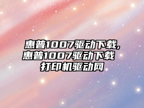 惠普1007驅(qū)動下載,惠普1007驅(qū)動下載 打印機驅(qū)動網(wǎng)