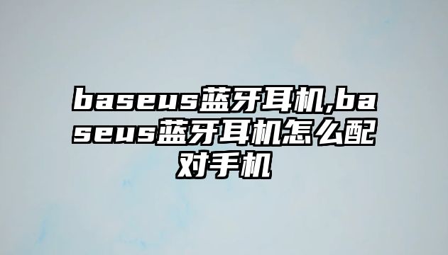 baseus藍(lán)牙耳機(jī),baseus藍(lán)牙耳機(jī)怎么配對(duì)手機(jī)