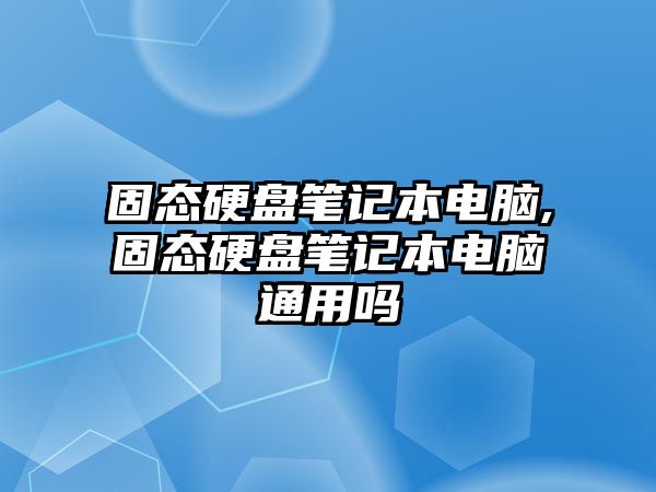 固態(tài)硬盤(pán)筆記本電腦,固態(tài)硬盤(pán)筆記本電腦通用嗎