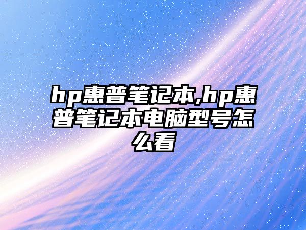 hp惠普筆記本,hp惠普筆記本電腦型號(hào)怎么看