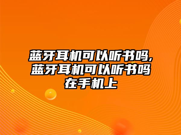 藍(lán)牙耳機(jī)可以聽(tīng)書(shū)嗎,藍(lán)牙耳機(jī)可以聽(tīng)書(shū)嗎在手機(jī)上