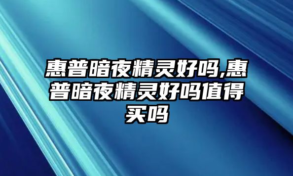 惠普暗夜精靈好嗎,惠普暗夜精靈好嗎值得買(mǎi)嗎