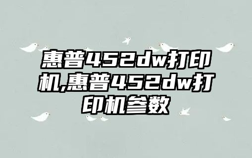 惠普452dw打印機,惠普452dw打印機參數(shù)