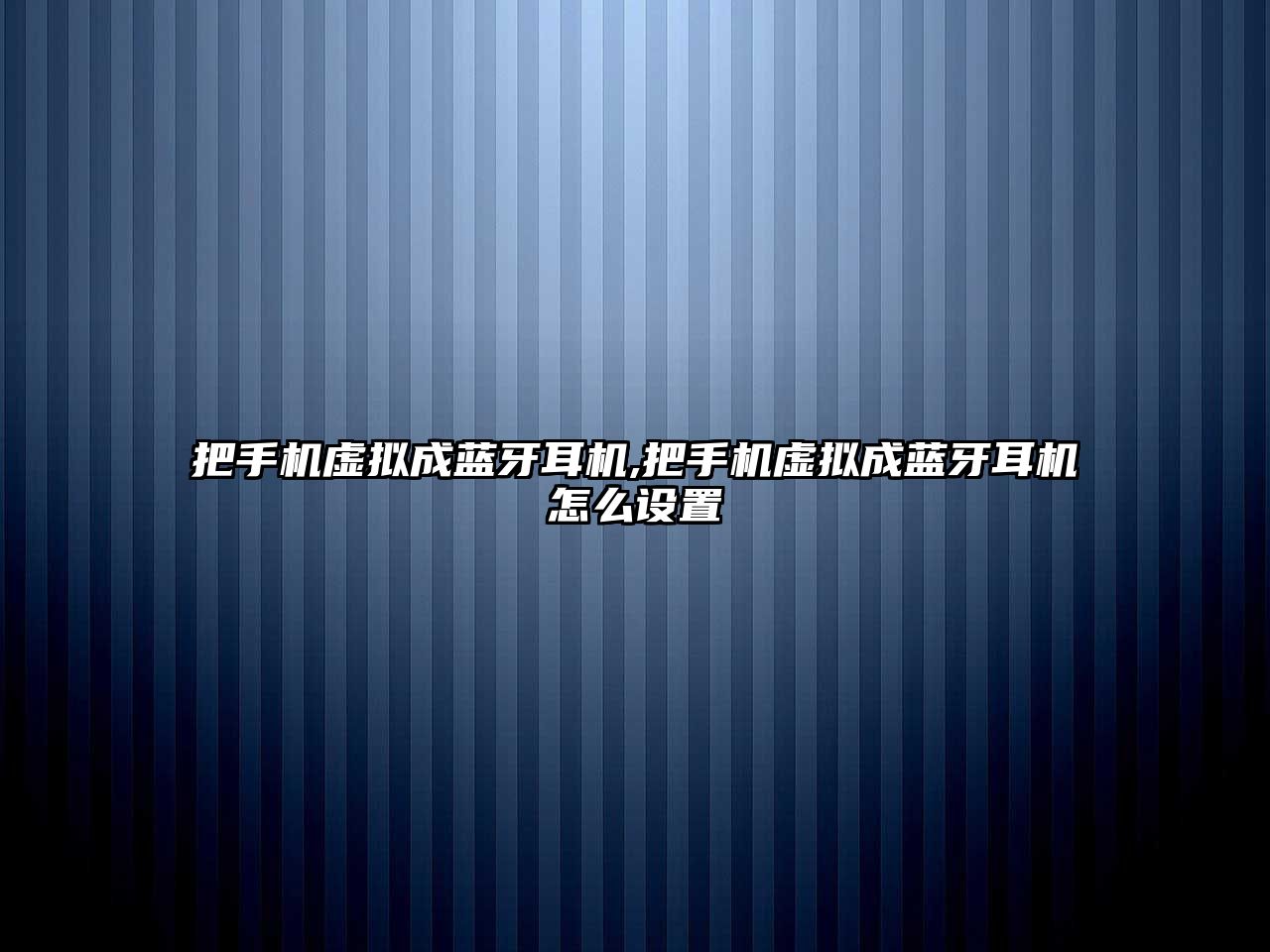 把手機虛擬成藍牙耳機,把手機虛擬成藍牙耳機怎么設(shè)置