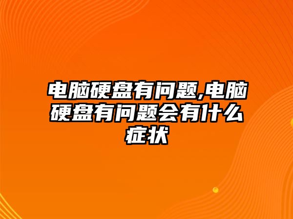 電腦硬盤有問題,電腦硬盤有問題會有什么癥狀