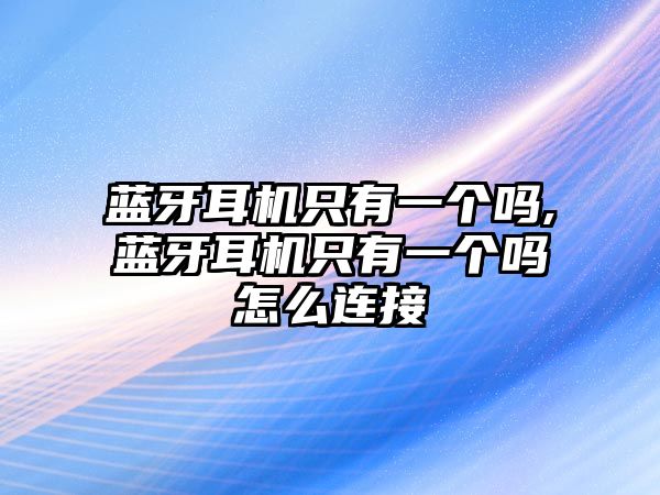 藍(lán)牙耳機(jī)只有一個(gè)嗎,藍(lán)牙耳機(jī)只有一個(gè)嗎怎么連接