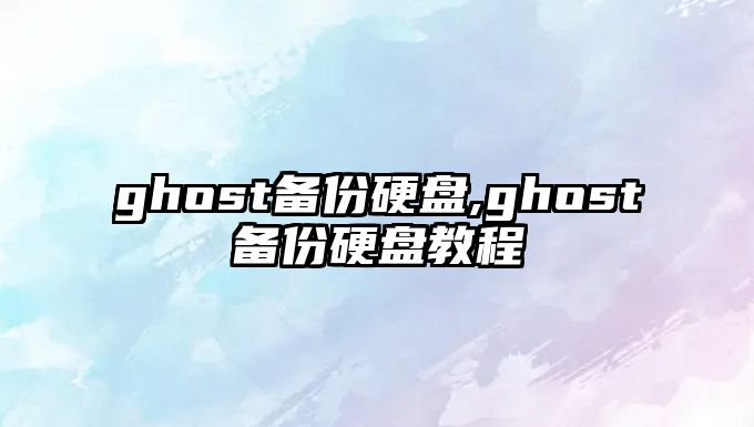 ghost備份硬盤(pán),ghost備份硬盤(pán)教程