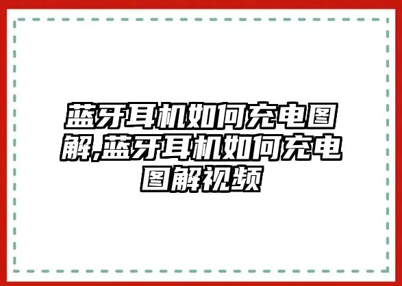 藍牙耳機如何充電圖解,藍牙耳機如何充電圖解視頻