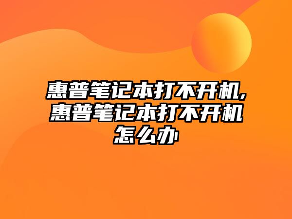 惠普筆記本打不開機(jī),惠普筆記本打不開機(jī)怎么辦