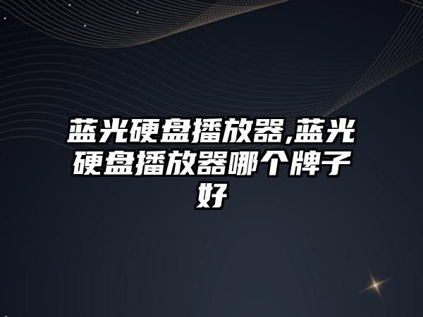 藍光硬盤播放器,藍光硬盤播放器哪個牌子好