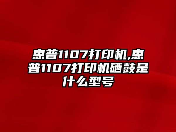 惠普1107打印機,惠普1107打印機硒鼓是什么型號