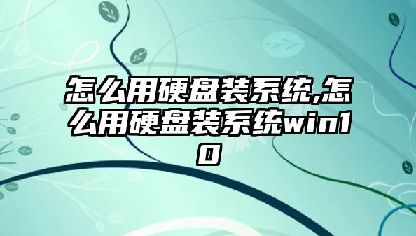 怎么用硬盤裝系統(tǒng),怎么用硬盤裝系統(tǒng)win10