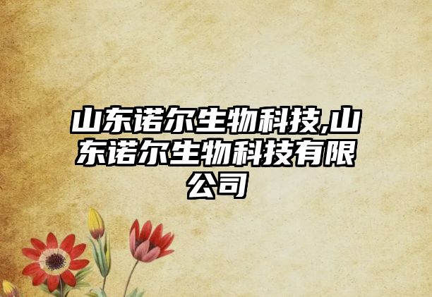 山東諾爾生物科技,山東諾爾生物科技有限公司