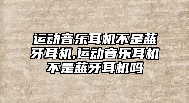 運動音樂耳機(jī)不是藍(lán)牙耳機(jī),運動音樂耳機(jī)不是藍(lán)牙耳機(jī)嗎