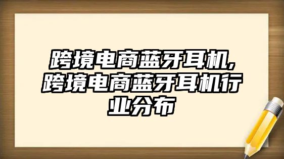 跨境電商藍牙耳機,跨境電商藍牙耳機行業(yè)分布