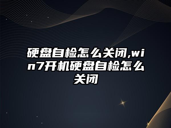 硬盤自檢怎么關閉,win7開機硬盤自檢怎么關閉