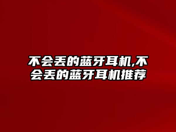 不會丟的藍(lán)牙耳機(jī),不會丟的藍(lán)牙耳機(jī)推薦