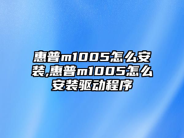 惠普m1005怎么安裝,惠普m1005怎么安裝驅(qū)動程序