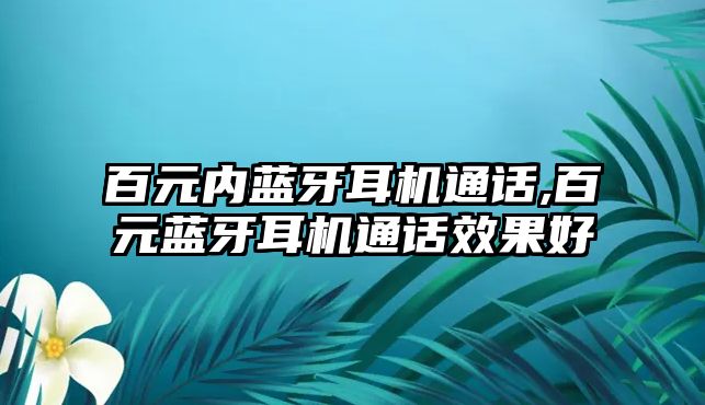 百元內(nèi)藍(lán)牙耳機通話,百元藍(lán)牙耳機通話效果好