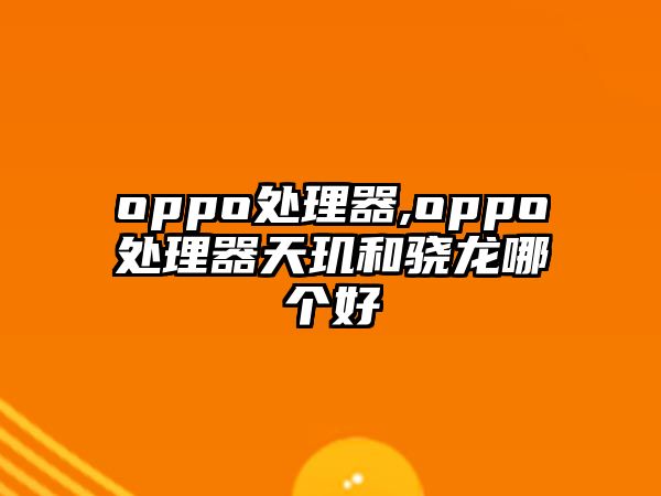 oppo處理器,oppo處理器天璣和驍龍哪個(gè)好