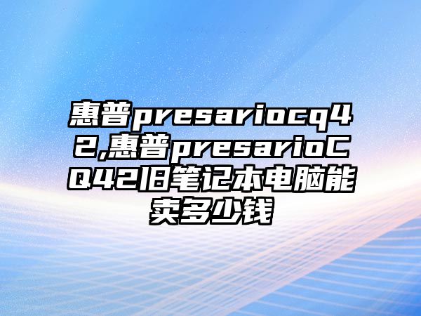 惠普presariocq42,惠普presarioCQ42舊筆記本電腦能賣(mài)多少錢(qián)