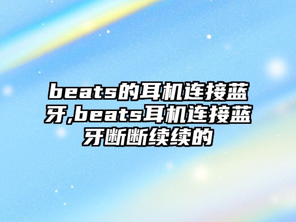 beats的耳機(jī)連接藍(lán)牙,beats耳機(jī)連接藍(lán)牙斷斷續(xù)續(xù)的