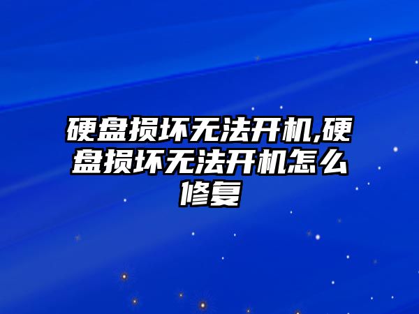 硬盤損壞無法開機,硬盤損壞無法開機怎么修復(fù)