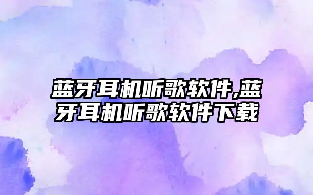 藍(lán)牙耳機聽歌軟件,藍(lán)牙耳機聽歌軟件下載